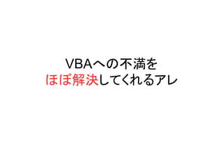 VBAへの不満を
ほぼ解決してくれるアレ
 