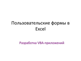 Пользовательские формы в
Excel
Разработка VBA-приложений

 
