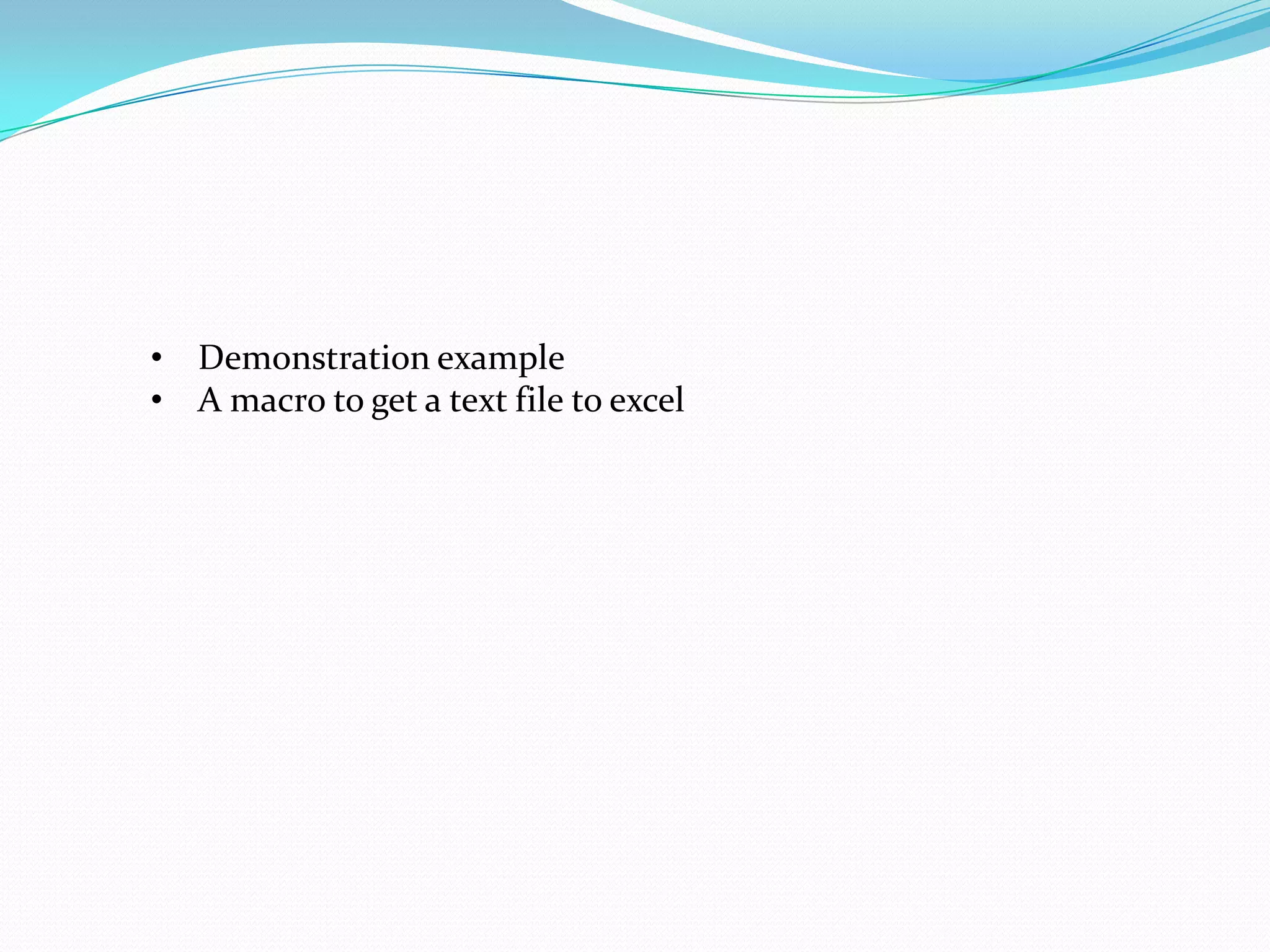 • Demonstration example
• A macro to get a text file to excel
 