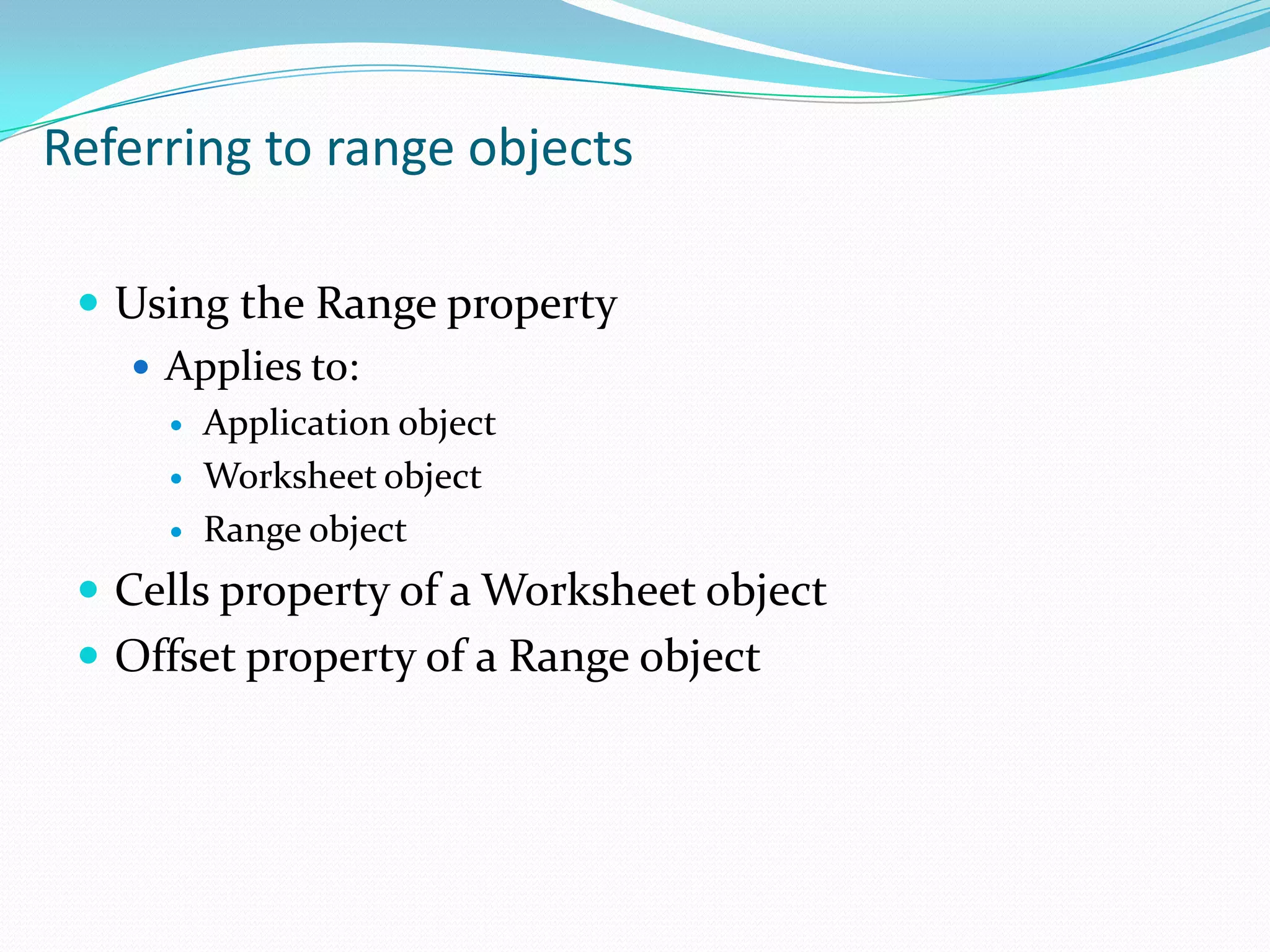 Referring to range objects

  Using the Range property
    Applies to:
        Application object
        Worksheet object
        Range object
  Cells property of a Worksheet object
  Offset property of a Range object
 