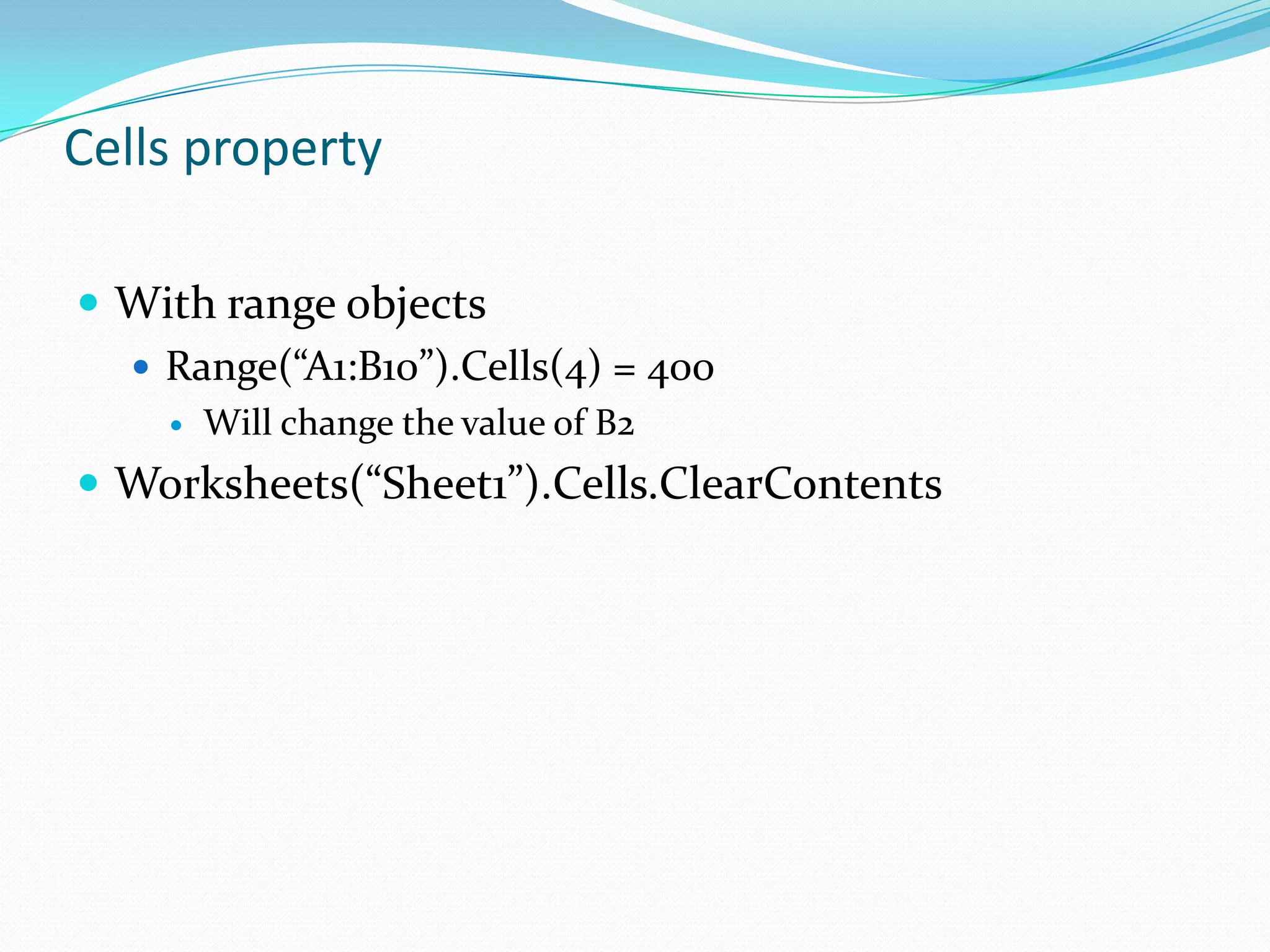 Cells property

 With range objects
   Range(“A1:B10”).Cells(4) = 400
       Will change the value of B2
 Worksheets(“Sheet1”).Cells.ClearContents
 