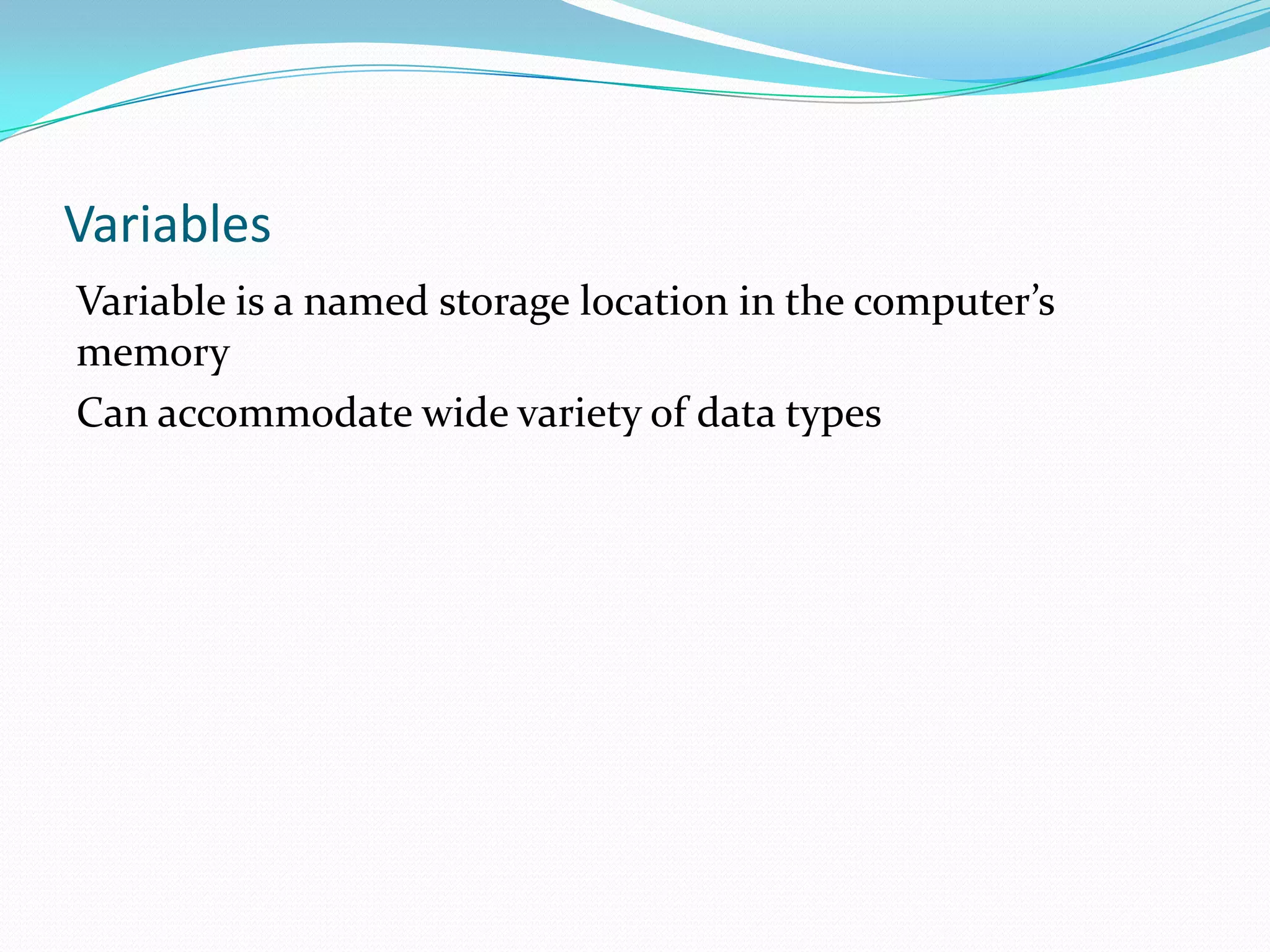 Variables
Variable is a named storage location in the computer’s
memory
Can accommodate wide variety of data types
 