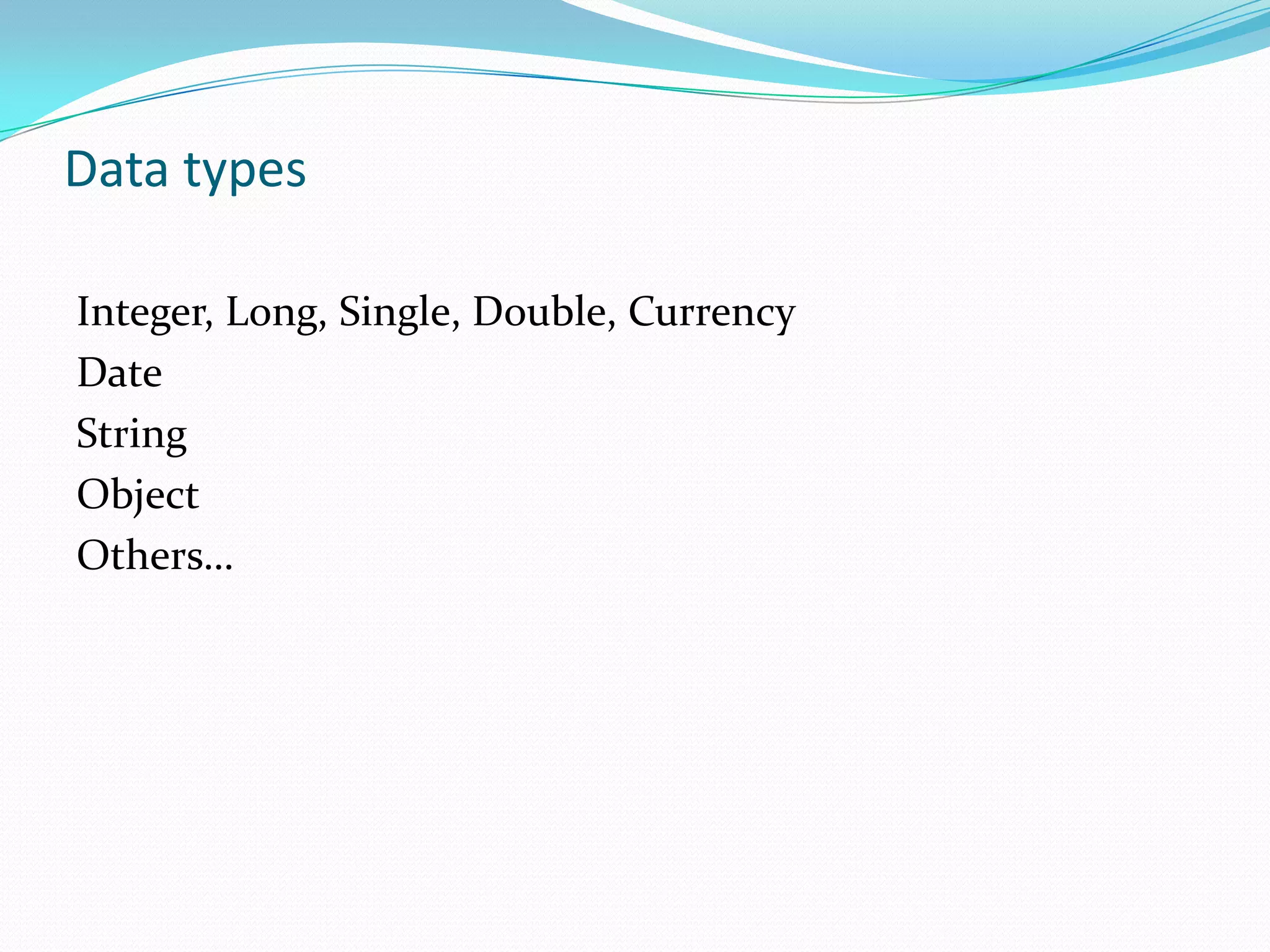 Data types

Integer, Long, Single, Double, Currency
Date
String
Object
Others…
 