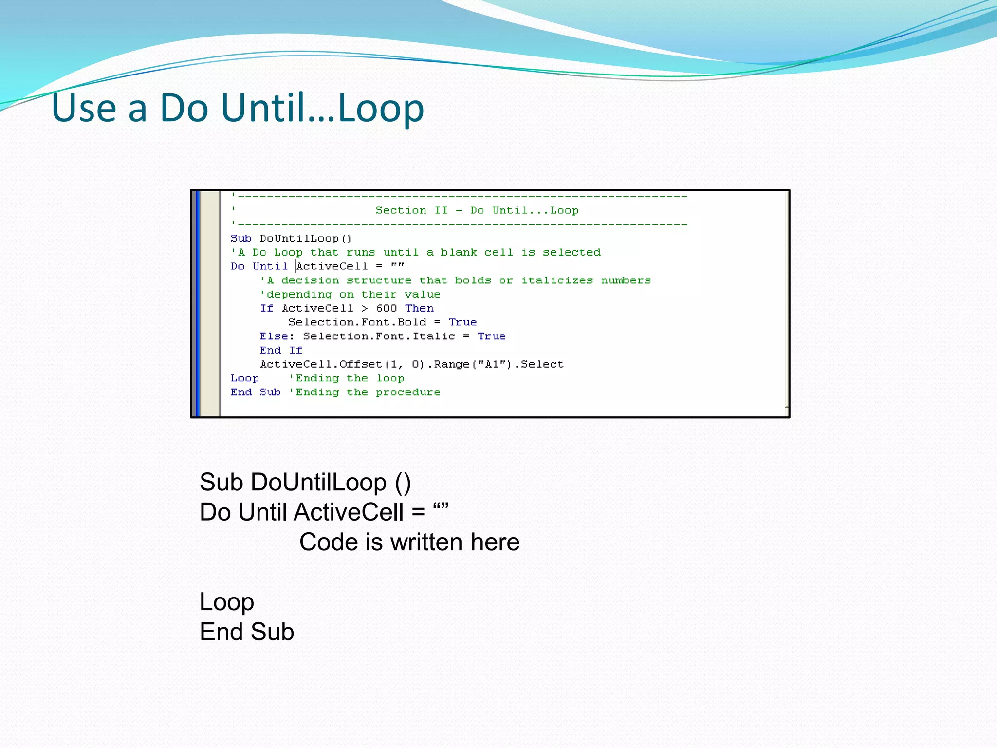 Use a Do Until…Loop




       Sub DoUntilLoop ()
       Do Until ActiveCell = “”
                Code is written here

       Loop
       End Sub
 