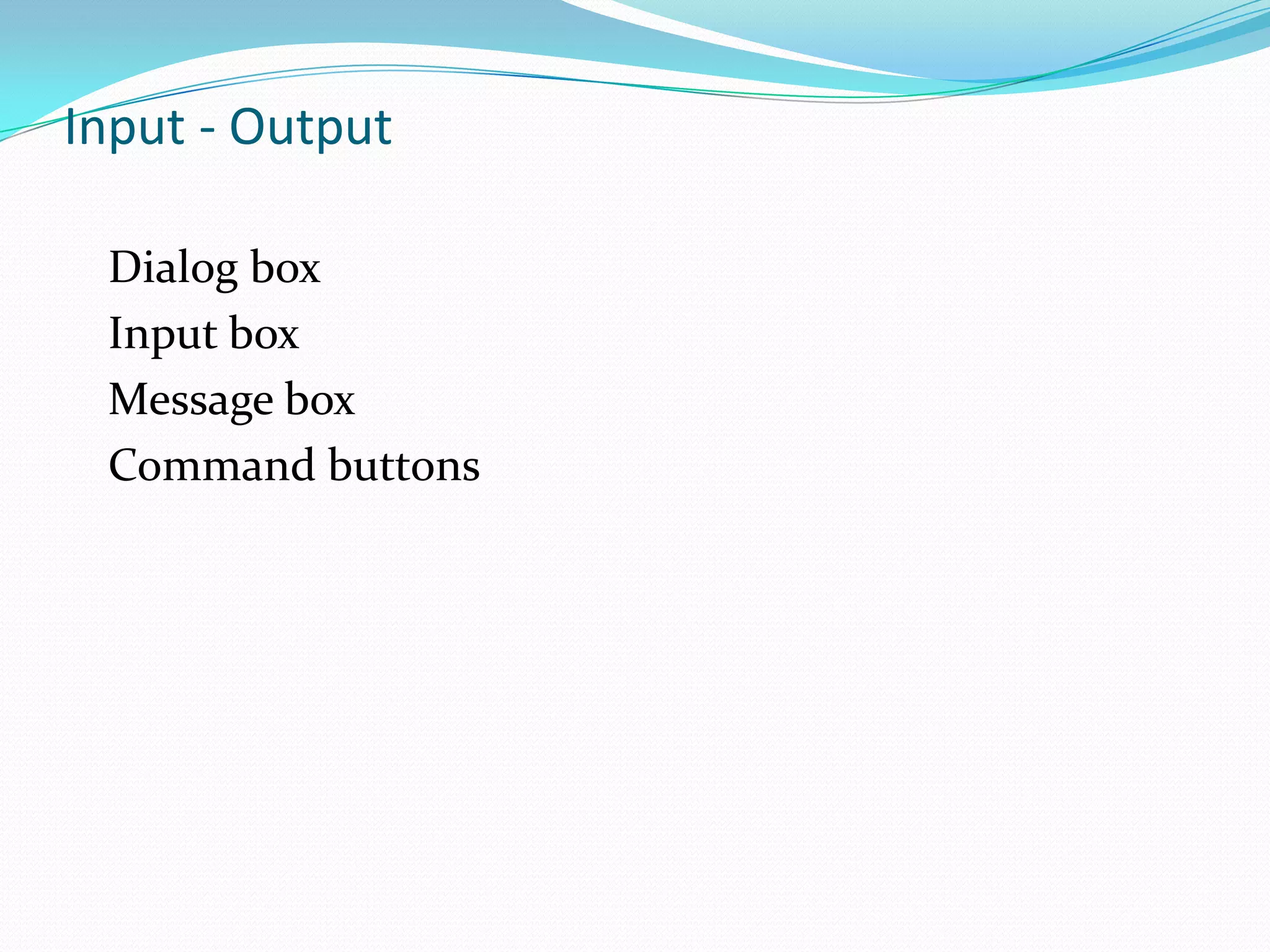 Input - Output

 Dialog box
 Input box
 Message box
 Command buttons
 
