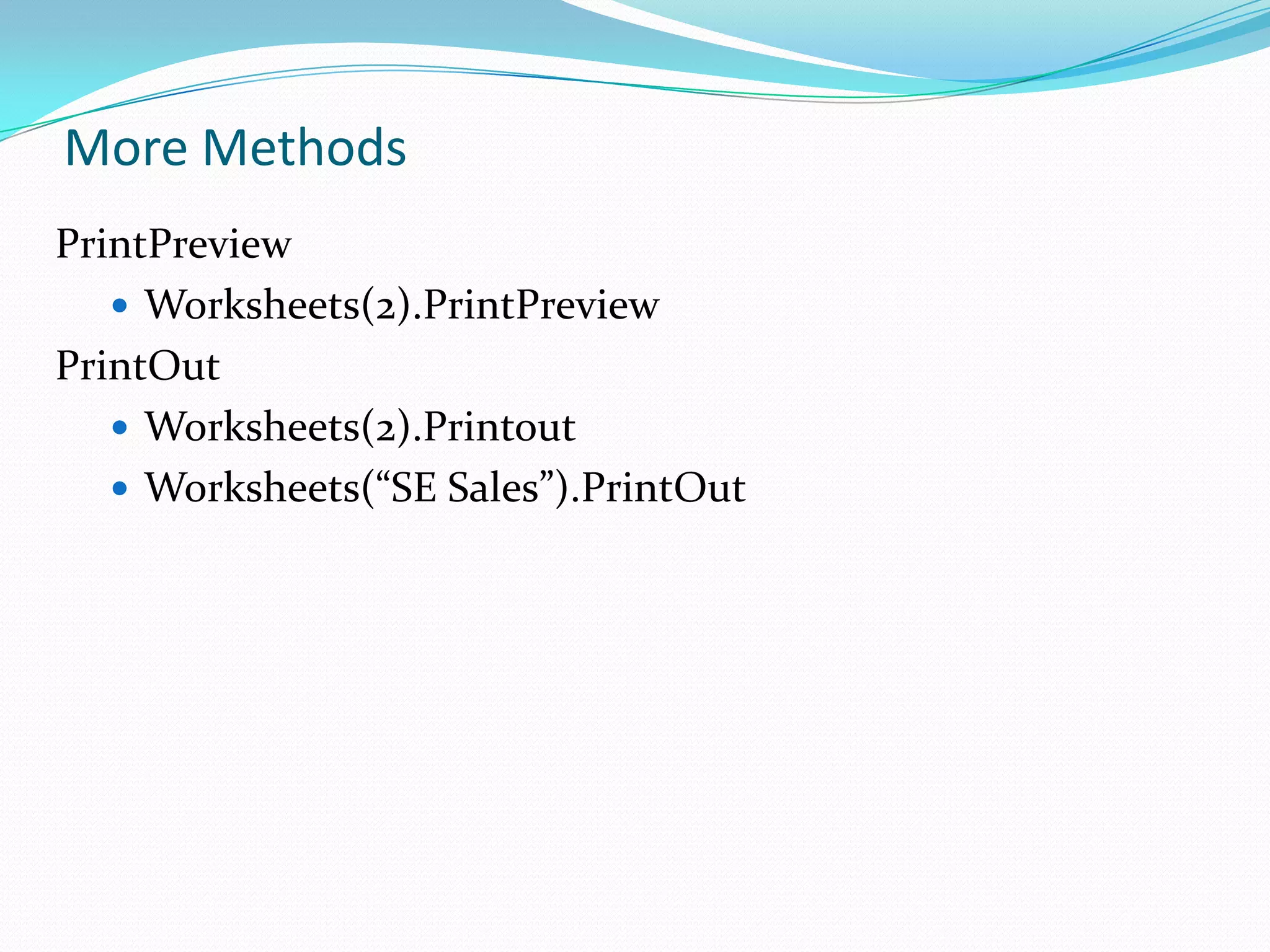 More Methods
PrintPreview
    Worksheets(2).PrintPreview
PrintOut
    Worksheets(2).Printout
    Worksheets(“SE Sales”).PrintOut
 