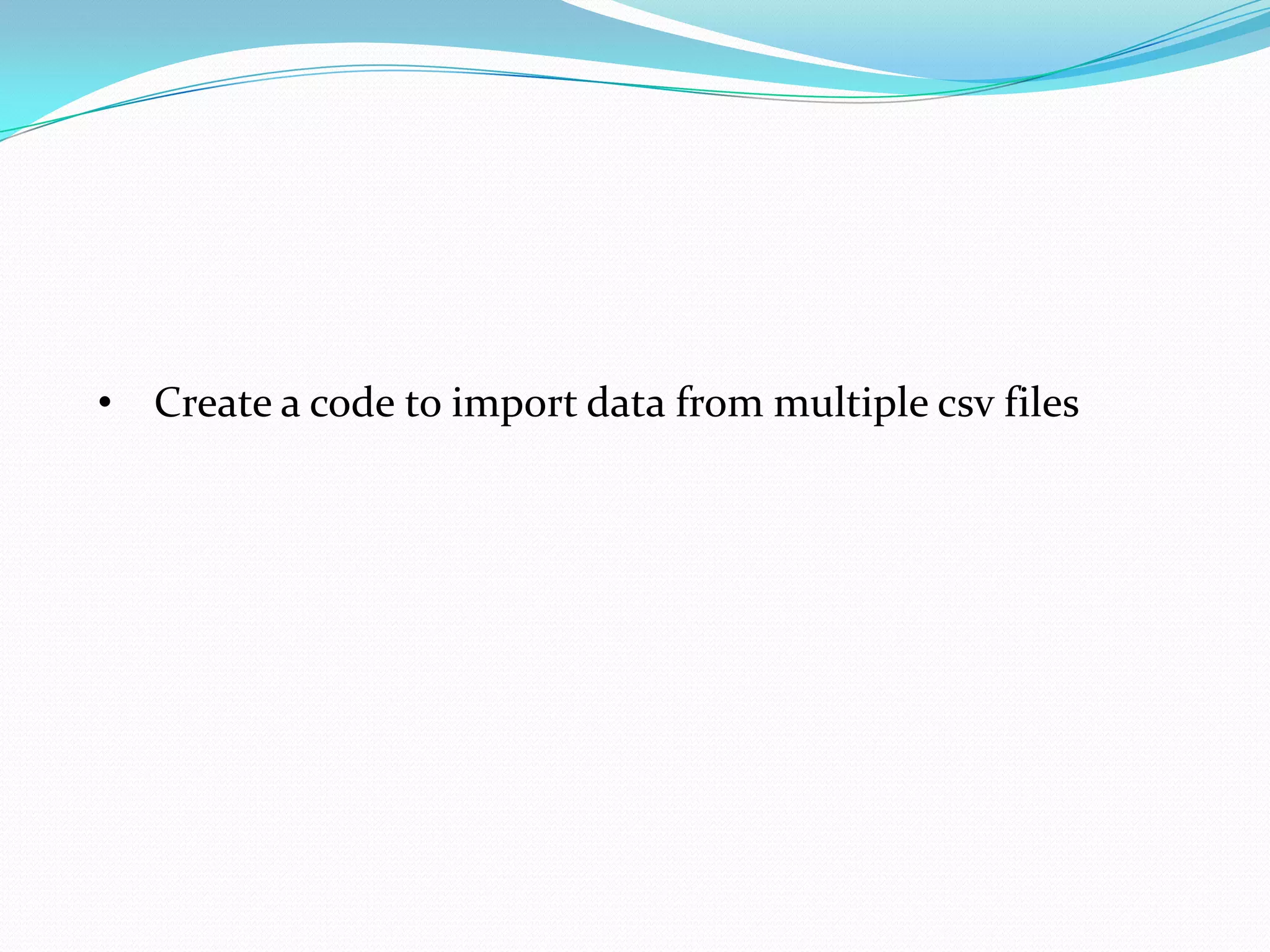 • Create a code to import data from multiple csv files
 
