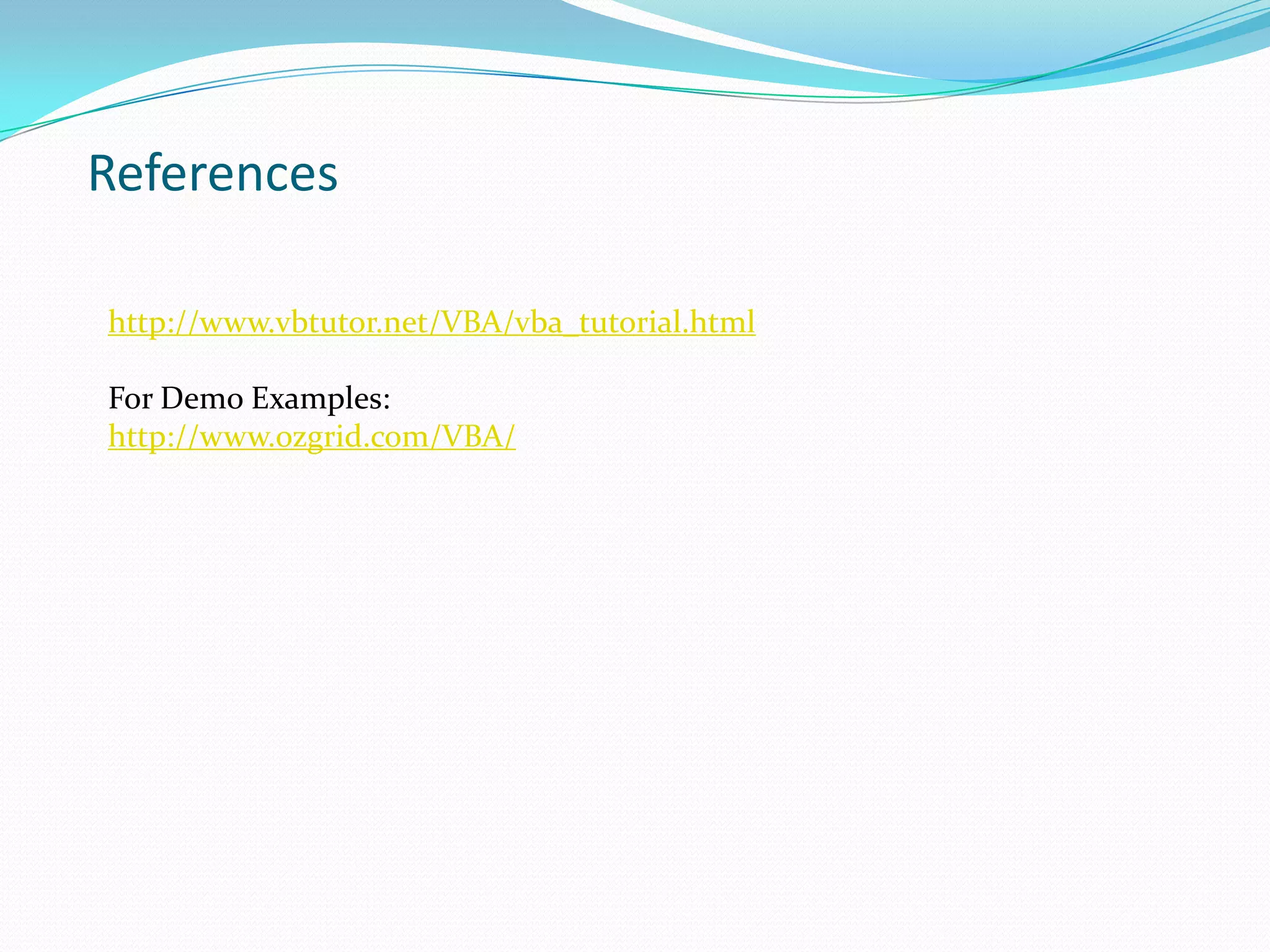 References

http://www.vbtutor.net/VBA/vba_tutorial.html

For Demo Examples:
http://www.ozgrid.com/VBA/
 