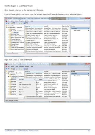 GoalKicker.com – VBA Notes for Professionals 180
Click Next again to save the certiﬁcate
Once focus is returned to the Management Console.
Expand the Certiﬁcates menu and from the Trusted Root Certiﬁcation Authorities menu, select Certiﬁcates.
Right click. Select All Tasks and Import
 