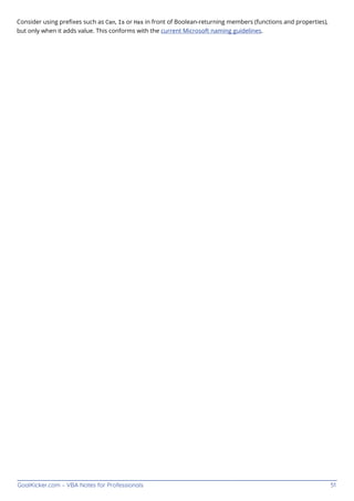 GoalKicker.com – VBA Notes for Professionals 51
Consider using preﬁxes such as Can, Is or Has in front of Boolean-returning members (functions and properties),
but only when it adds value. This conforms with the current Microsoft naming guidelines.
 