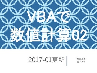 2017-01更新 熊本高専
森下功啓
VBAで
数値計算02
 