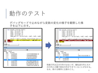 動作のテスト
デバッグモードで止めながら変数の変化の様子を観察した様
子を以下に示す。
15
係数行列は正方行列ではないが、擬似逆行列と元々
の行列との積で単位行列ができていることが分かる。
なお、掛ける順序に注意のこと。
 