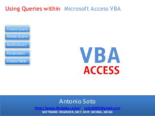 Using Queries within Microsoft Access VBA
Course Title |This is the slide title
Create Query
Delete Query
Modify Query

Parameters
Create Table

Antonio Soto
http://www.ithelp4u.ca/en/ jsoto2000@gmail.com
SOFTWARE ENGINEER, MCT, MCP, MCDBA, MCAD

 