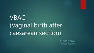 VBAC
(Vaginal birth after
caesarean section)
DR ALKA PRAKASH
GYNEC RESIDENT
 