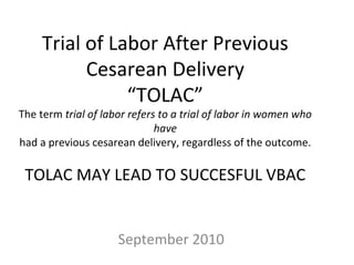 Trial of Labor After Previous Cesarean Delivery “TOLAC” The term  trial of labor refers to a trial of labor in women who have had a previous cesarean delivery, regardless of the outcome. TOLAC MAY LEAD TO SUCCESFUL VBAC September 2010 