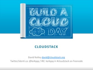 C LO U D STAC K

                  David Nalley david@cloudstack.org
Twitter/identi.ca: @ke4qqq / IRC: ke4qqq in #cloudstack on freenode
 