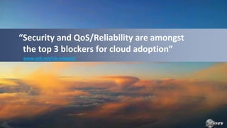 “Security and QoS/Reliability are amongst
 the top 3 blockers for cloud adoption”
 www.colt.net/cio-research
 