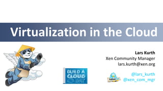 Virtualization in the Cloud
                               Lars Kurth
                 Xen Community Manager
                      lars.kurth@xen.org

                            @lars_kurth
                         @xen_com_mgr
 