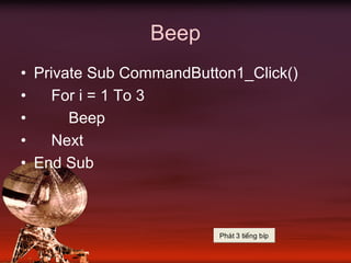 Beep
• Private Sub CommandButton1_Click()
• For i = 1 To 3
• Beep
• Next
• End Sub
Ph¸t 3 tiÕng bÝp
 