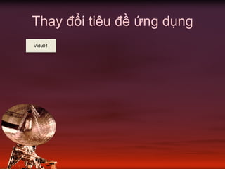 Thay đổi tiêu đề ứng dụng
Vidu01
 
