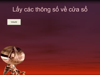 Lấy các thông số về cửa sổ
Vidu02
 
