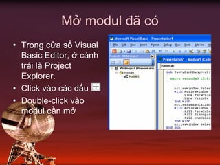Mở modul đã có
• Trong cửa sổ Visual
Basic Editor, ở cánh
trái là Project
Explorer.
• Click vào các dấu
• Double-click vào
modul cần mở
 