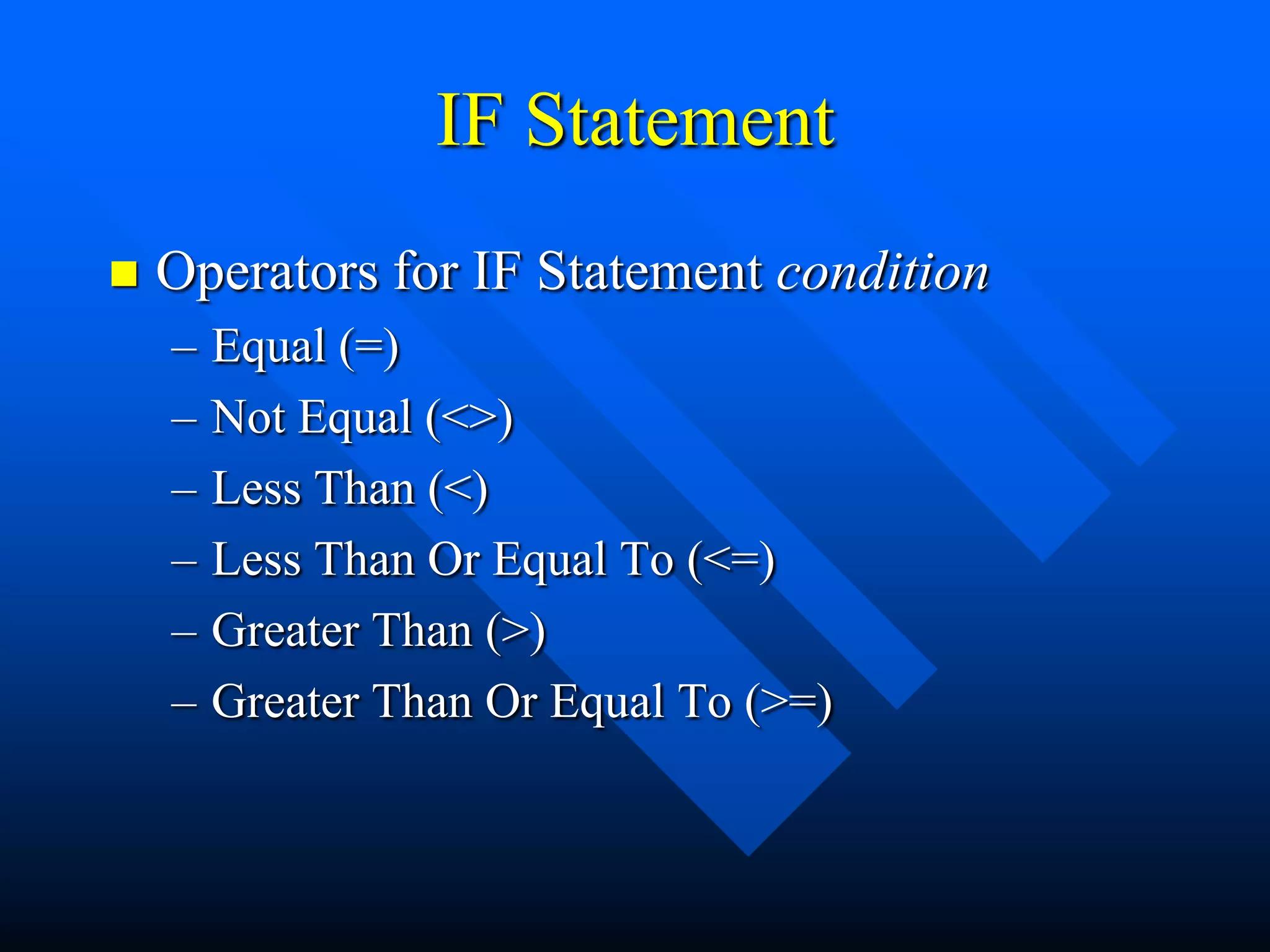 IF Statement
   Operators for IF Statement condition
    –   Equal (=)
    –   Not Equal (<>)
    –   Less Than (<)
    –   Less Than Or Equal To (<=)
    –   Greater Than (>)
    –   Greater Than Or Equal To (>=)
 