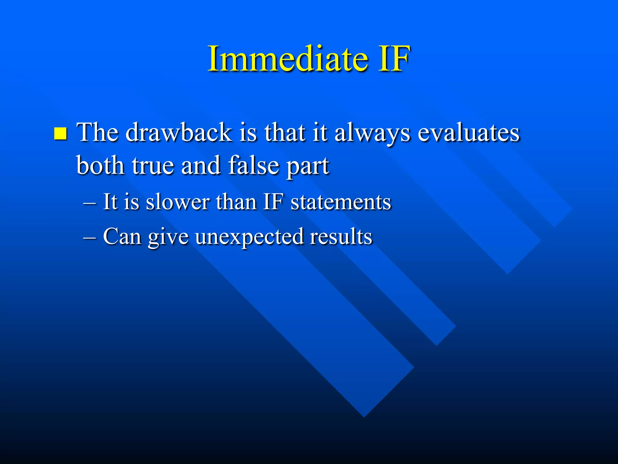 Immediate IF
   The drawback is that it always evaluates
    both true and false part
    – It is slower than IF statements
    – Can give unexpected results
 