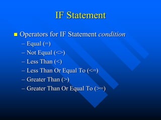 IF Statement
   Operators for IF Statement condition
    –   Equal (=)
    –   Not Equal (<>)
    –   Less Than (<)
    –   Less Than Or Equal To (<=)
    –   Greater Than (>)
    –   Greater Than Or Equal To (>=)
 
