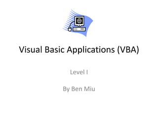 Visual Basic Applications (VBA)

             Level I

           By Ben Miu
 