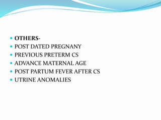  OTHERS-
 POST DATED PREGNANY
 PREVIOUS PRETERM CS
 ADVANCE MATERNAL AGE
 POST PARTUM FEVER AFTER CS
 UTRINE ANOMALIES
 