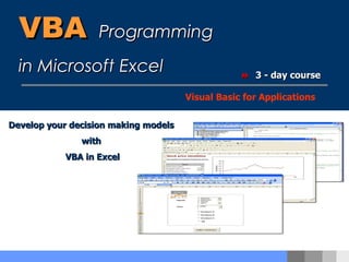 VBA   Programming  in Microsoft Excel  3 - day course Visual Basic for Applications Develop your decision making models  with  VBA in Excel 