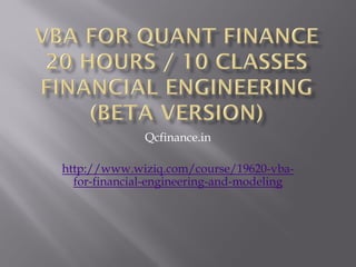 Qcfinance.in
http://www.wiziq.com/course/19620-vba-
for-financial-engineering-and-modeling
 
