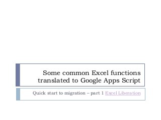 Some common Excel functions
translated to Google Apps Script
Quick start to migration – part 1 Excel Liberation
 