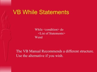 VB While Statements
While <condition> do
<List of Statements>
Wend
The VB Manual Recommends a different structure.
Use the alternative if you wish.
 