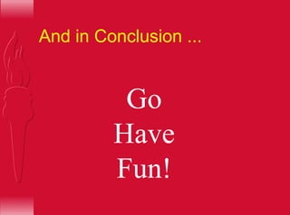 And in Conclusion ...
Go
Have
Fun!
 