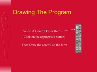 Drawing The Program
Select A Control From Here
(Click on the appropriate button)
Then Draw the control on the form
 