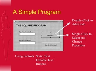 A Simple Program
Double-Click to
Add Code
Single-Click to
Select and
Change
Properties
Using controls: Static Text
Editable Text
Buttons
 