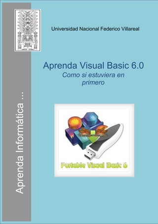 Universidad Nacional Federico Villareal
Aprenda Visual Basic 6.0
Como si estuviera en
primero
AprendaInformática...
 