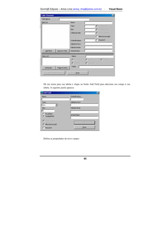 Somm@ Ediçoes – Amos Lima (amos_lima@yahoo.com.br) - Visual Basic 
Dê um nome para sua tabela e clique no botão Add Field para adicionar um campo à sua 
tabela. A seguinte janela aparece: 
95 
Defina as propiedades do novo campo: 
 
