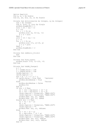 ESIISS: Aprenda Visual Basic 6.0 como si estuviera en Primero

Option Explicit
Dim a, b, c As Double
Dim x1, x2, dis, xr, xi As Double
Private Sub divisiones(nx As Integer, ny As Integer)
Dim i As Integer
Dim x, xinc, y, yinc As Single
pctBox.DrawWidth = 1
xinc = 20 / (nx - 1)
x = -10
For i = 1 To nx
pctBox.Line (x, 0)-(x, -1)
x = x + xinc
Next i
yinc = 10 / (ny - 1)
y = -5
For i = 1 To ny
pctBox.Line (-1, y)-(0, y)
y = y + yinc
Next i
pctBox.DrawWidth = 2
End Sub
Private Sub cmdSalir_Click()
End
End Sub
Private Sub Form_Load()
pctBox.Scale (-10, 5)-(10, -5)
End Sub
Private Sub hsbBA_Change()
a = 1
b = hsbBA.Value / 10#
c = hsbCA.Value / 10#
lblBA.Caption = b
lblCA.Caption = c
dis = b ^ 2 - 4 * a * c
If optD2.Value = True Then
’mantener
pctBox.AutoRedraw = True
Else
’borrar
pctBox.AutoRedraw = False
pctBox.Cls
End If
If dis > 0 Then
x1 = (-b + Sqr(dis)) / (2 * a)
x2 = (-b - Sqr(dis)) / (2 * a)
lblX1.Caption = Format(x1, "###0.000")
lblX2.Caption = Format(x2, "###0.000")
pctBox.PSet (x1, 0), vbRed
pctBox.PSet (x2, 0), vbRed
ElseIf dis = 0 Then
x1 = -b / (2 * a)
x2 = x1
lblX1.Caption = Format(x1, "###0.000")
lblX2.Caption = ""
pctBox.PSet (x1, 0), vbGreen
Else
xr = -b / (2 * a)
xi = Sqr(-dis) / (2 * a)
lblX1.Caption = Format(xr, "###0.000")
lblX2.Caption = Format(xi, "###0.000")
pctBox.PSet (xr, xi), vbBlue
pctBox.PSet (xr, -xi), vbBlue
End If

página 84

 