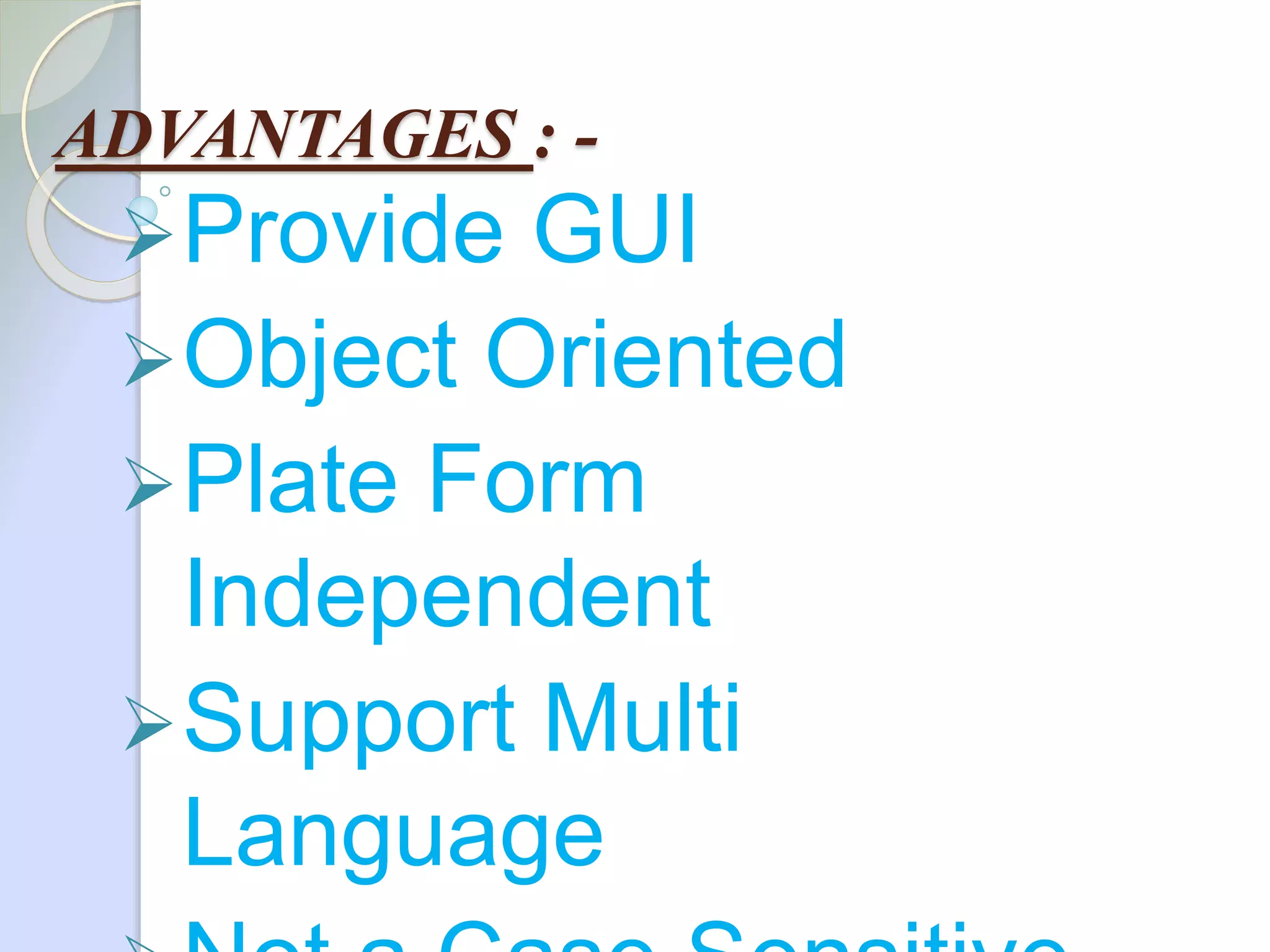 ADVANTAGES : -
Provide GUI
Object Oriented
Plate Form
Independent
Support Multi
Language
 