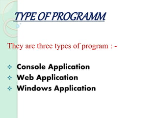 TYPEOF PROGRAMM
They are three types of program : -
 Console Application
 Web Application
 Windows Application
 