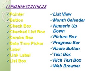 COMMONCONTROLS
Pointer
Button
Check Box
Checked List Box
Combo Box
Date Time Picker
Label
Link Label
List Box
List View
Month Calendar
Numeric Up
Down
Picture Box
Progress Bar
Radio Button
Text Box
Rich Text Box
Web Browser
 