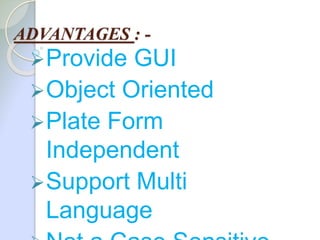 ADVANTAGES : -
Provide GUI
Object Oriented
Plate Form
Independent
Support Multi
Language
 