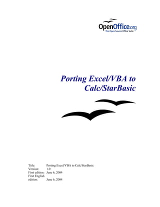 Porting Excel/VBA to
                                 Calc/StarBasic




Title:           Porting Excel/VBA to Calc/StarBasic
Version:         1.0
First edition:   June 6, 2004
First English
edition:         June 6, 2004
 