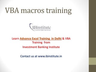 VBA macros training
Learn Advance Excel Training in Delhi & VBA
Training from
Investment Banking Institute
Contact us at www.ibinstitute.in
 