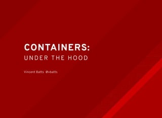 CONTAINERS:
UNDER THE HOOD
Vincent Batts @vbatts
 