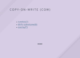 DEMO
COPY-ON-WRITE ( COW )
lvmthin(7)
btrfs-subvolume(8)
overlayFS
 