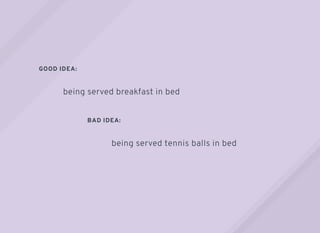GOOD IDEA:
BAD IDEA:
being served breakfast in bed
being served tennis balls in bed
 